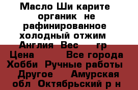 Масло Ши карите, органик, не рафинированное, холодный отжим.  Англия  Вес: 100гр › Цена ­ 449 - Все города Хобби. Ручные работы » Другое   . Амурская обл.,Октябрьский р-н